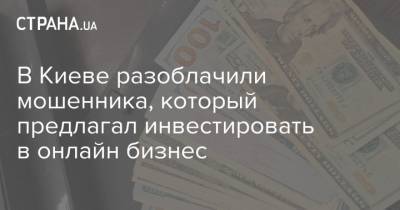 В Киеве разоблачили мошенника, который предлагал инвестировать в онлайн бизнес
