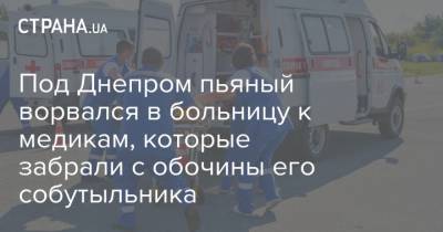 Под Днепром пьяный ворвался в больницу к медикам, которые забрали с обочины его собутыльника