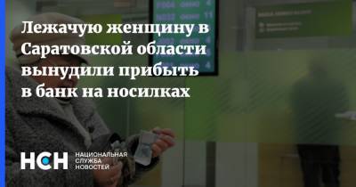 Лежачую женщину в Саратовской области вынудили прибыть в банк на носилках