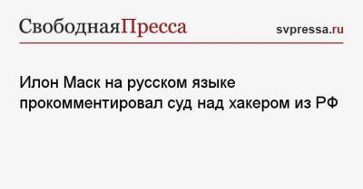 Илон Маск на русском языке прокомментировал суд над хакером из РФ