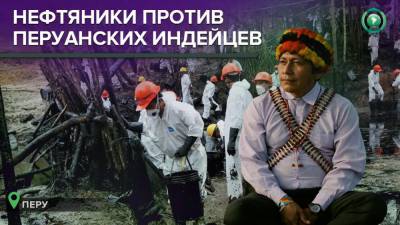 Перу против индейцев: как нефтяной бизнес уничтожает обитателей Амазонии