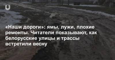 «Наши дороги»: ямы, лужи, плохие ремонты. Читатели показывают, как белорусские улицы и трассы встретили весну