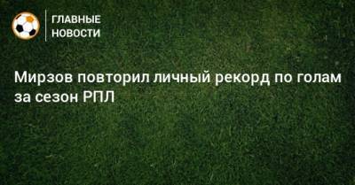 Мирзов повторил личный рекорд по голам за сезон РПЛ