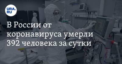 В России от коронавируса умерли 392 человека за сутки