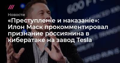 «Преступленіе и наказаніе»: Илон Маск прокомментировал признание россиянина в кибератаке на завод Tesla