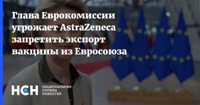 Глава Еврокомиссии угрожает АstraZeneca запретить экспорт вакцины из Евросоюза