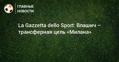 La Gazzetta dello Sport: Влашич – трансферная цель «Милана»
