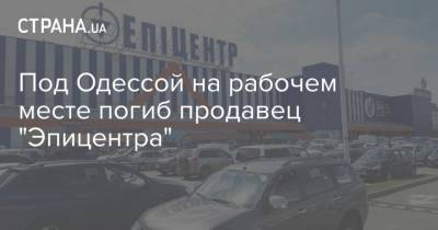 Под Одессой на рабочем месте погиб продавец "Эпицентра"