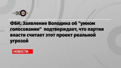 ФБК: Заявление Володина об «умном голосовании» подтверждает, что партия власти считает этот проект реальной угрозой