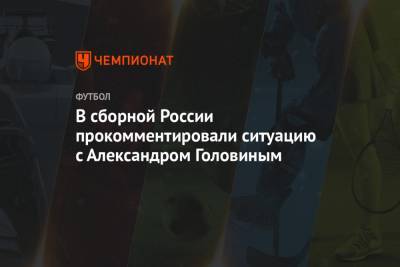 В сборной России прокомментировали ситуацию с Александром Головиным