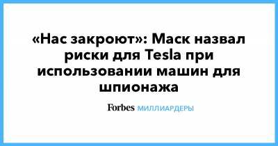 «Нас закроют»: Маск назвал риски для Tesla при использовании машин для шпионажа