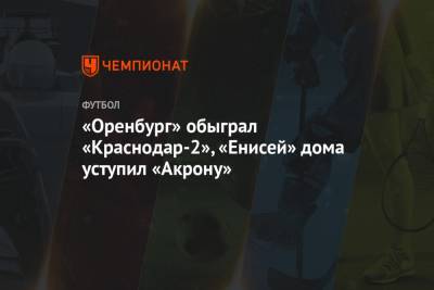 «Оренбург» обыграл «Краснодар-2», «Енисей» дома уступил «Акрону»