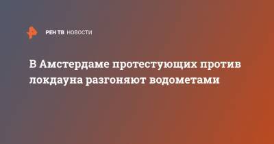 В Амстердаме протестующих против локдауна разгоняют водометами