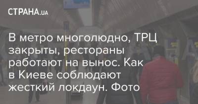 В метро многолюдно, ТРЦ закрыты, рестораны работают на вынос. Как в Киеве соблюдают жесткий локдаун. Фото