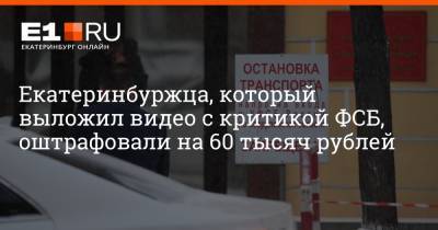 Екатеринбуржца, который выложил видео с критикой ФСБ, оштрафовали на 60 тысяч рублей