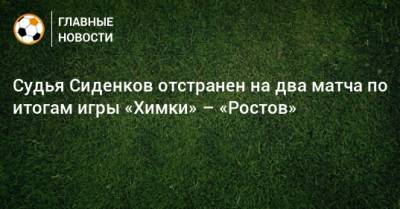 Судья Сиденков отстранен на два матча по итогам игры «Химки» – «Ростов»