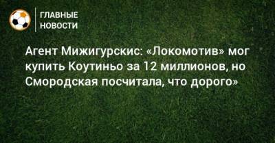 Агент Мижигурскис: «Локомотив» мог купить Коутиньо за 12 миллионов, но Смородская посчитала, что дорого»