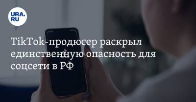 TikTok-продюсер раскрыл единственную опасность для соцсети в РФ