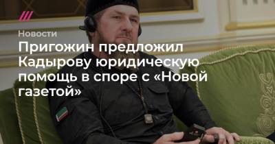Пригожин предложил Кадырову юридическую помощь в споре с «Новой газетой»
