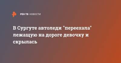 В Сургуте автоледи "переехала" лежащую на дороге девочку и скрылась