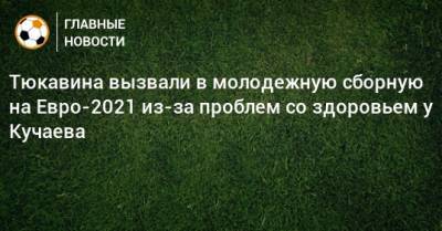 Тюкавина вызвали в молодежную сборную на Евро-2021 из-за проблем со здоровьем у Кучаева