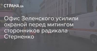 Офис Зеленского усилили охраной перед митингом сторонников радикала Стерненко