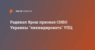 Радикал Ярош призвал СНБО Украины "ликвидировать" УПЦ