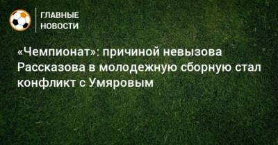 «Чемпионат»: причиной невызова Рассказова в молодежную сборную стал конфликт с Умяровым