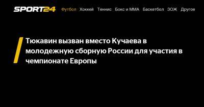 Тюкавин вызван вместо Кучаева в молодежную сборную России для участия в чемпионате Европы
