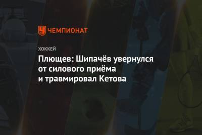 Плющев: Шипачёв увернулся от силового приёма и травмировал Кетова