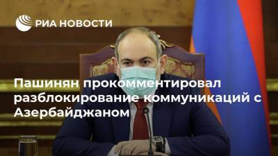 Пашинян прокомментировал разблокирование коммуникаций с Азербайджаном