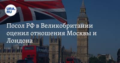Посол РФ в Великобритании оценил отношения Москвы и Лондона