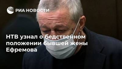 НТВ узнал о бедственном положении бывшей жены Ефремова