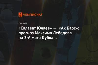 «Салават Юлаев» — «Ак Барс»: прогноз Максима Лебедева на 3-й матч Кубка Гагарина-2021