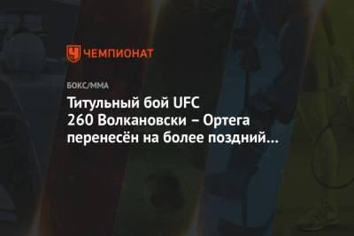 Титульный бой UFC 260 Волкановски – Ортега перенесён на более поздний срок