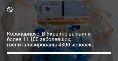 Коронавирус. В Украине выявили более 11 100 заболевших, госпитализированы 4800 человек