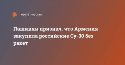 Пашинян признал, что Армения закупила российские Су-30 без ракет