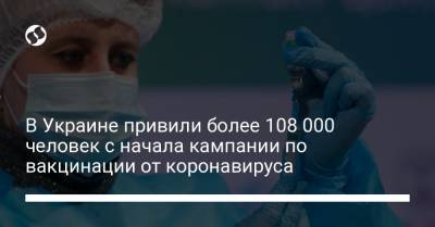 В Украине привили более 108 000 человек с начала кампании по вакцинации от коронавируса