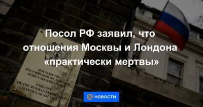 Посол РФ заявил, что отношения Москвы и Лондона «практически мертвы»