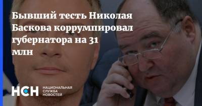 Бывший тесть Николая Баскова коррумпировал губернатора на 31 млн