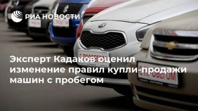 Эксперт Кадаков оценил изменение правил купли-продажи машин с пробегом