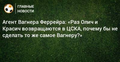 Агент Вагнера Феррейра: «Раз Олич и Красич возвращаются в ЦСКА, почему бы не сделать то же самое Вагнеру?»