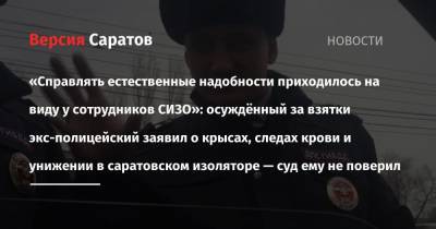 «Справлять естественные надобности приходилось на виду у сотрудников СИЗО»: осуждённый за взятки экс-полицейский заявил о крысах, следах крови и унижении в саратовском изоляторе — суд ему не поверил