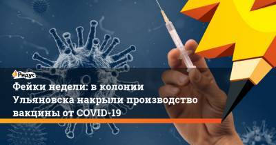 Фейки недели: вколонии Ульяновска накрыли производство вакцины отCOVID-19
