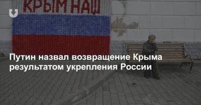 Путин назвал возвращение Крыма результатом укрепления России