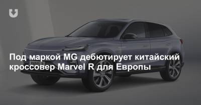 Под маркой MG дебютирует китайский кроссовер Marvel R для Европы