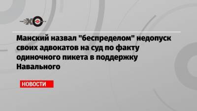 Манский назвал «беспределом» недопуск своих адвокатов на суд по факту одиночного пикета в поддержку Навального