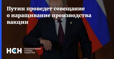 Путин проведет совещание о наращивание производства вакцин