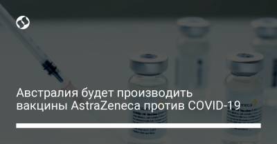 Австралия будет производить вакцины AstraZeneca против COVID-19