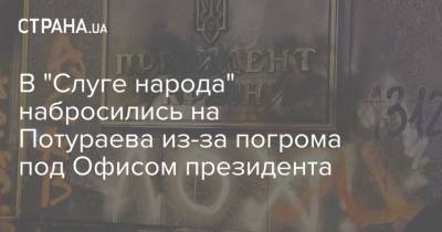 В "Слуге народа" набросились на Потураева из-за погрома под Офисом президента